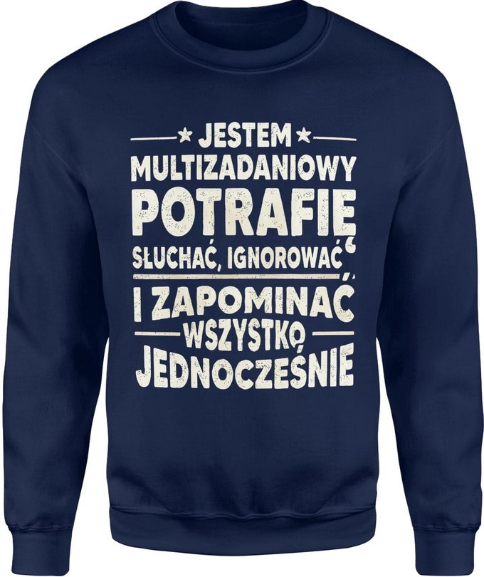 Bluza męska Jestem multizadaniowy potrafię słuchać ignorować i zapominać wszystko jednocześnie granatowa