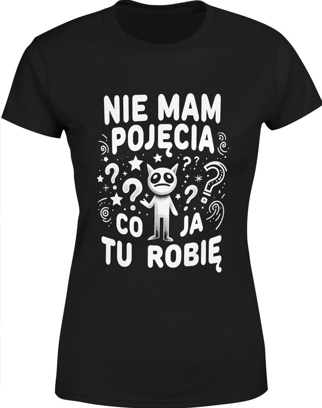 Koszulka damska Nie mam pojęcia co ja tu robię